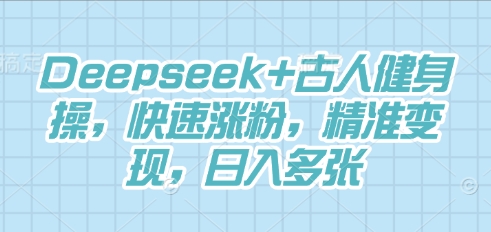 Deepseek+古人健身操,快速涨粉,精准变现,日入多张-副业网
