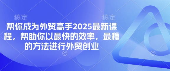 帮你成为外贸高手2025最新课程,帮助你以最快的效率,最稳的方法进行外贸创业-副业网