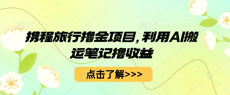 携程旅行撸金项目,利用AI搬运笔记撸收益-副业网