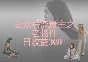 公众号流量主之老物件日收益300+-副业网