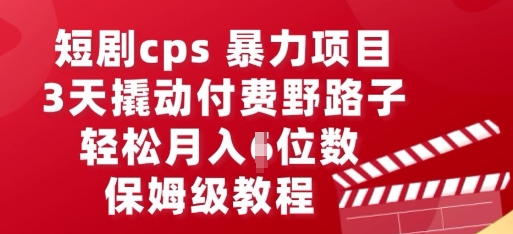 短剧cps暴力项目，3天撬动付费野路子，有人偷偷月入五位数，保姆级教程-副业网