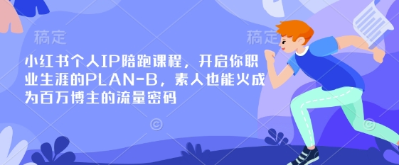 小红书个人IP陪跑课程,开启你职业生涯的PLAN-B,素人也能火成为百万博主的流量密码-副业网