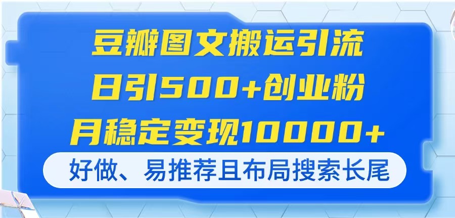 (14323期)豆瓣图文搬运引流,日引500+创业粉,月稳定变现10000+,好做、易推荐且...-副业网