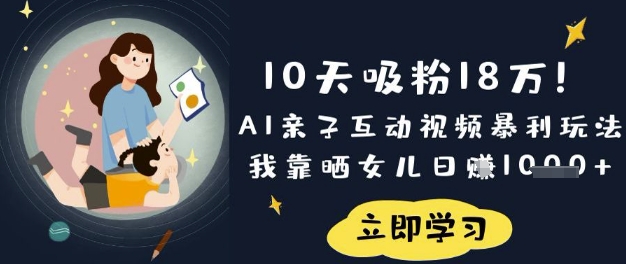 10天吸粉18W!AI亲子互动视频暴利玩法,我靠晒女儿日入数张-副业网