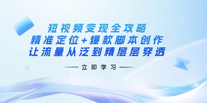（14159期）短视频变现全攻略：精准定位+爆款脚本创作，让流量从泛到精层层穿透-副业网