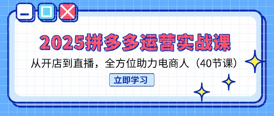 (14259期)2025拼多多运营实战课,从开店到直播,全方位助力电商人(40节课)-副业网