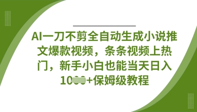 AI一刀不剪全自动生成小说推文爆款视频,条条视频上热门,新手小白也能当天日入数张-副业网