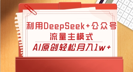 利用DeepSeek+公众号流量主模式，AI原创轻松月入1w+-副业网