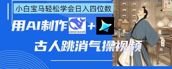 AI古人跳消气操视频制作,deepseek+即梦,小白宝马轻松学会日入四位数-副业网