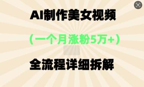 AI制作美⼥视频，⼀个⽉涨粉5万，全流程详细拆解-副业网
