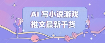 AI 写小说游戏推文最新干货-副业网