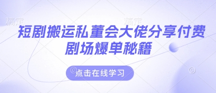 短剧搬运私董会大佬分享付费剧场爆单秘籍-副业网
