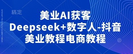 美业AI获客Deepseek+数字人-抖音美业教程电商教程-副业网