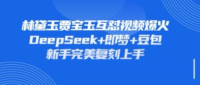 持续爆火的林黛玉贾宝玉互怼视频,比爽文还好看,利用DeepSeek+即梦+豆包就可以完美复刻-副业网