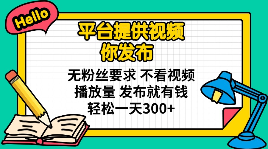(14171期)平台提供视频 你发布 无粉丝要求 不看视频播放量 发布就有钱 轻松一天300+-副业网