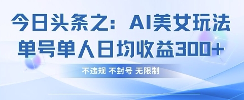 今日头条之AI美女玩法单号单人日均收益3张+,不违规 不封号 无限制-副业网