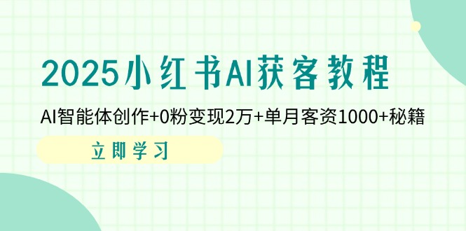 （14301期）2025小红书AI获客教程：AI智能体创作+0粉变现2万+单月客资1000+秘籍-副业网
