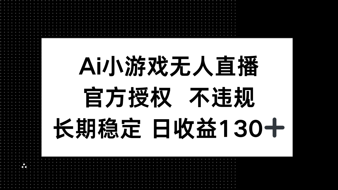 (14260期)AI小游戏无人直播,官方授权 不违规,单日平均收益130+-副业网
