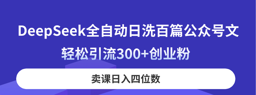 （14326期）DeepSeek全自动日洗百篇公众号文，轻松引流300+创业粉，卖课日入四位数！-副业网