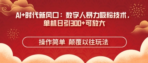 AI+时代新风口:数字人暴力吸粉技术,单机日引3张+可放大-副业网