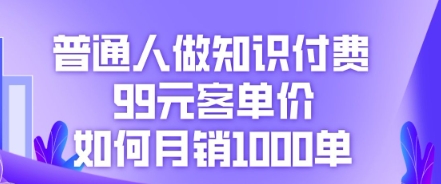 普通人做知识付费,99元客单价如何月销1000单-副业网